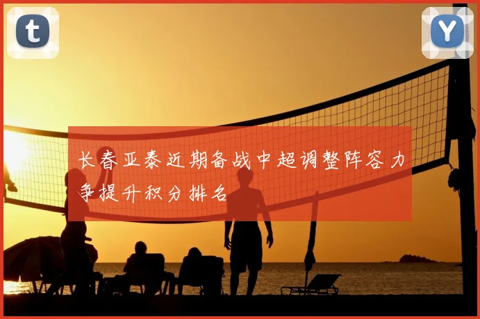 长春亚泰近期备战中超调整阵容力争提升积分排名